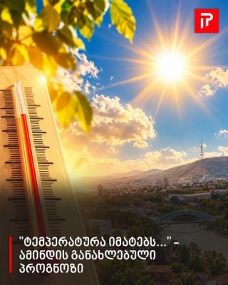 "ტემპერატურა იმატებს..." - ამინდის განახლებული პროგნოზი