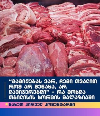 “გაგიჟებას ვარ, ჩემი თვალით რომ არ მენახა, არ დავიჯერებდი” – რა მოხდა თბილისის ხორცის მაღაზიაში